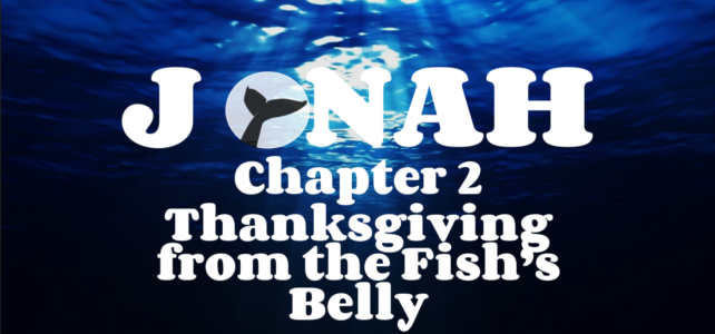 Thanksgiving From the Fish’s Belly – Jonah 1:17-2:10